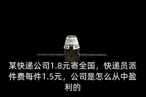 某快遞公司1.8元寄全國，快遞員派件費每件1.5元，公司是怎么從中盈利的