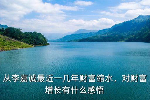從李嘉誠(chéng)最近一幾年財(cái)富縮水，對(duì)財(cái)富增長(zhǎng)有什么感悟