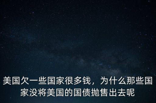 美國欠一些國家很多錢，為什么那些國家沒將美國的國債拋售出去呢