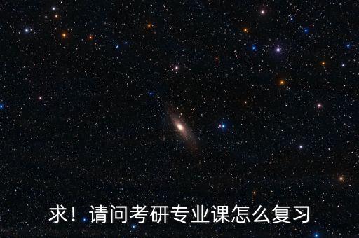 求！請問考研專業(yè)課怎么復(fù)習(xí)