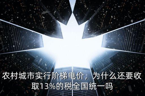 農(nóng)村城市實(shí)行階梯電價(jià)，為什么還要收取13%的稅全國(guó)統(tǒng)一嗎