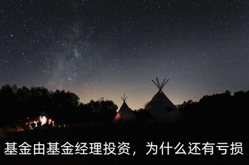 基金由基金經理投資，為什么還有虧損