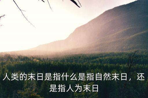 人類的末日是指什么是指自然末日，還是指人為末日