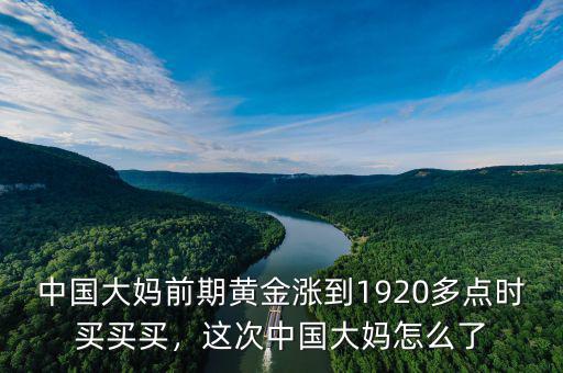 中國大媽前期黃金漲到1920多點(diǎn)時(shí)買買買，這次中國大媽怎么了