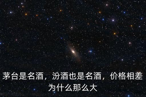 茅臺是名酒，汾酒也是名酒，價格相差為什么那么大