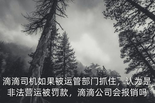 滴滴司機如果被運管部門抓住，認(rèn)為是非法營運被罰款，滴滴公司會報銷嗎