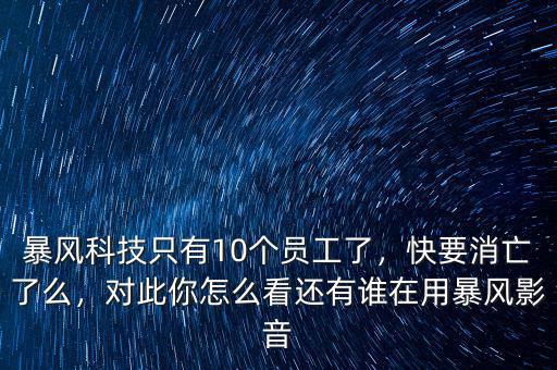 暴風(fēng)科技只有10個(gè)員工了，快要消亡了么，對(duì)此你怎么看還有誰(shuí)在用暴風(fēng)影音