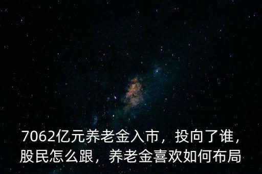 7062億元養(yǎng)老金入市，投向了誰，股民怎么跟，養(yǎng)老金喜歡如何布局