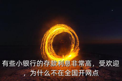 有些小銀行的存款利息非常高，受歡迎，為什么不在全國(guó)開(kāi)網(wǎng)點(diǎn)
