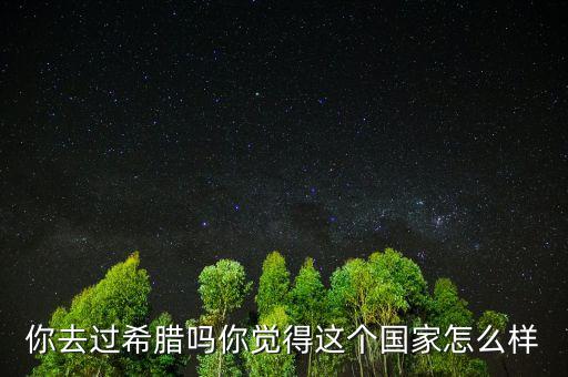 希臘這個(gè)國家怎么樣,你覺得這個(gè)國家怎么樣