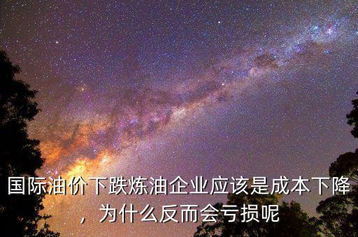 國際油價(jià)下跌煉油企業(yè)應(yīng)該是成本下降，為什么反而會虧損呢