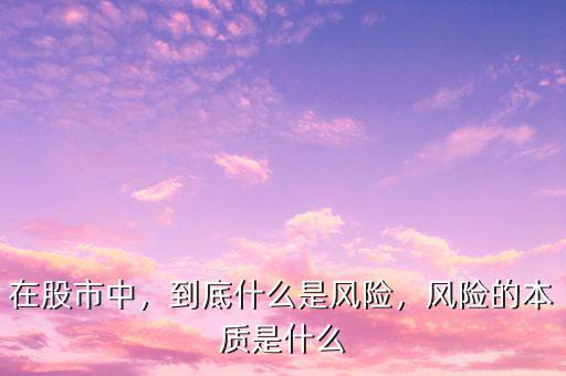 在股市中，到底什么是風(fēng)險，風(fēng)險的本質(zhì)是什么