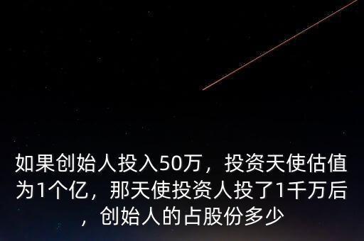 如果創(chuàng)始人投入50萬，投資天使估值為1個億，那天使投資人投了1千萬后，創(chuàng)始人的占股份多少