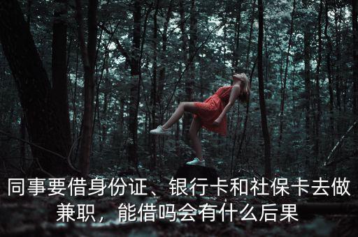 同事要借身份證、銀行卡和社保卡去做兼職，能借嗎會(huì)有什么后果