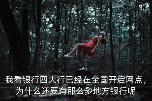 我看銀行四大行已經(jīng)在全國(guó)開(kāi)啟網(wǎng)點(diǎn)，為什么還要有那么多地方銀行呢