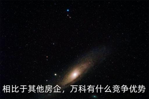 相比于其他房企，萬科有什么競爭優(yōu)勢