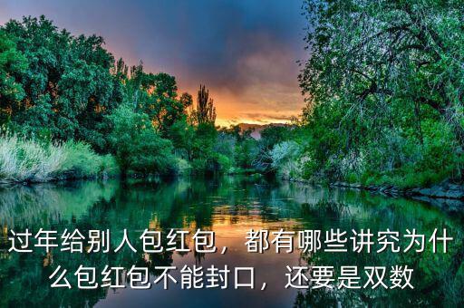 過(guò)年給別人包紅包，都有哪些講究為什么包紅包不能封口，還要是雙數(shù)