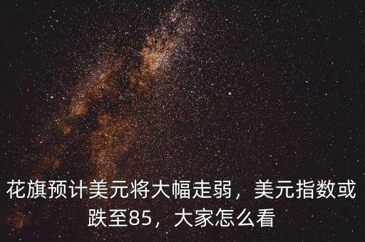 花旗預(yù)計美元將大幅走弱，美元指數(shù)或跌至85，大家怎么看