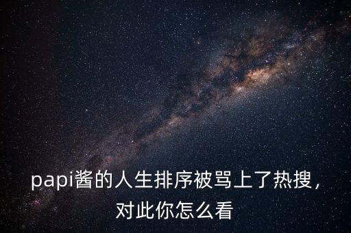 papi醬的人生排序被罵上了熱搜，對此你怎么看