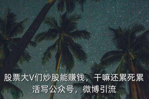 股票大V們炒股能賺錢，干嘛還累死累活寫公眾號，微博引流