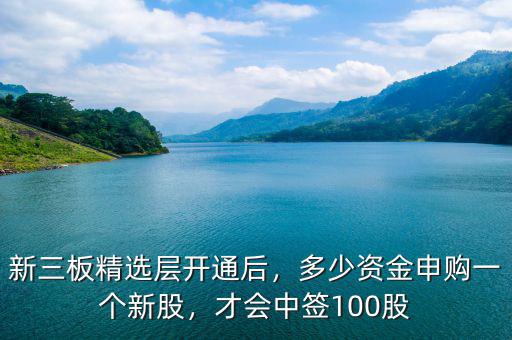 新三板精選層開通后，多少資金申購一個新股，才會中簽100股
