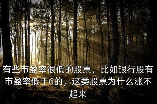 有些市盈率很低的股票，比如銀行股有市盈率低于6的，這類(lèi)股票為什么漲不起來(lái)