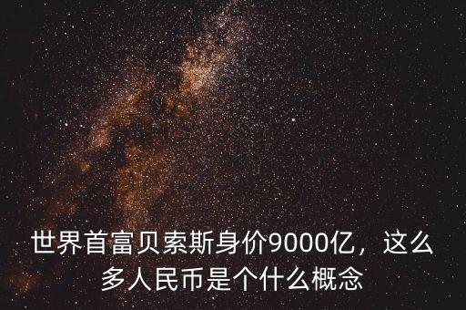 世界首富貝索斯身價(jià)9000億，這么多人民幣是個(gè)什么概念