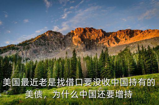 美國(guó)最近老是找借口要沒(méi)收中國(guó)持有的美債，為什么中國(guó)還要增持