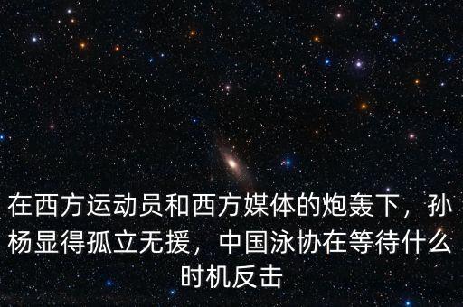 在西方運(yùn)動員和西方媒體的炮轟下，孫楊顯得孤立無援，中國泳協(xié)在等待什么時機(jī)反擊