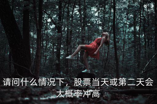 請問什么情況下，股票當天或第二天會大概率沖高