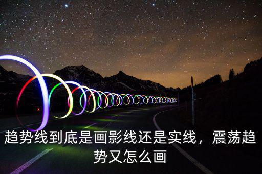趨勢線到底是畫影線還是實(shí)線，震蕩趨勢又怎么畫