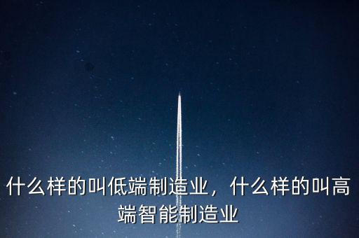 什么樣的叫低端制造業(yè)，什么樣的叫高端智能制造業(yè)