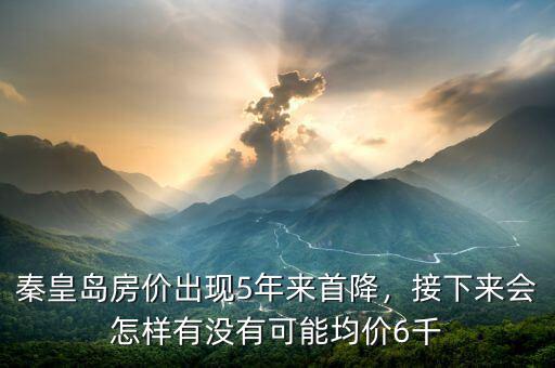 秦皇島房價出現(xiàn)5年來首降，接下來會怎樣有沒有可能均價6千