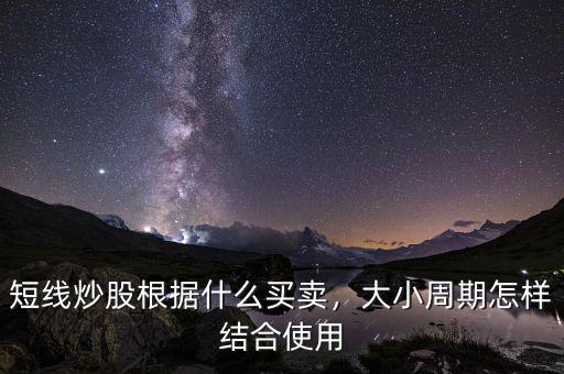 短線炒股根據(jù)什么買賣，大小周期怎樣結(jié)合使用