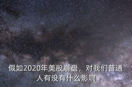 假如2020年美股崩盤(pán)，對(duì)我們普通人有沒(méi)有什么影響