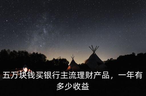 五萬塊錢買銀行主流理財(cái)產(chǎn)品，一年有多少收益