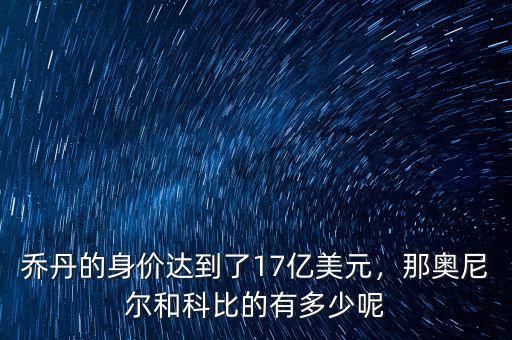 喬丹的身價達到了17億美元，那奧尼爾和科比的有多少呢