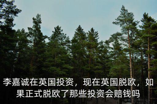 李嘉誠在英國投資，現(xiàn)在英國脫歐，如果正式脫歐了那些投資會賠錢嗎
