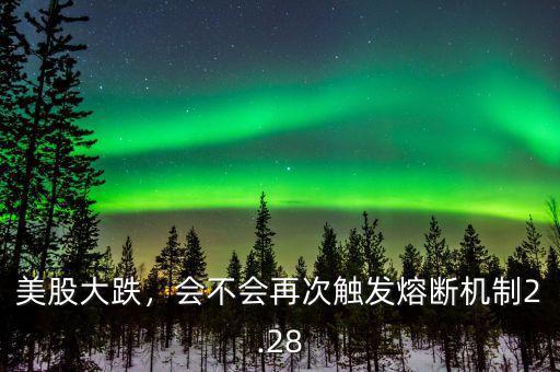 美股大跌，會(huì)不會(huì)再次觸發(fā)熔斷機(jī)制2.28