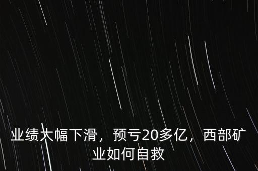 業(yè)績大幅下滑，預(yù)虧20多億，西部礦業(yè)如何自救