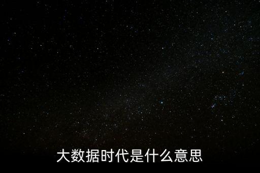 大數據時代什么時候開始的,什么是大數據時代