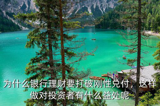 為什么銀行理財要打破剛性兌付，這樣做對投資者有什么益處呢