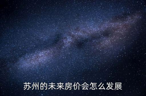 蘇州的未來房價(jià)會怎么發(fā)展