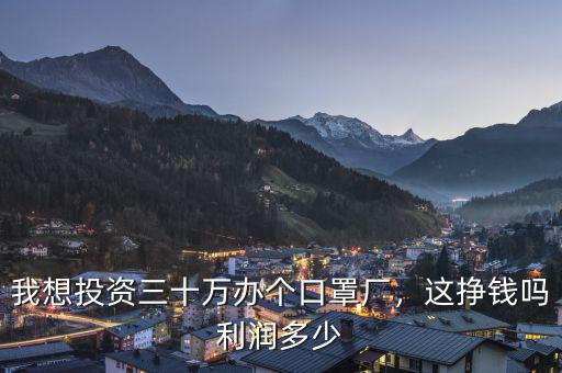 我想投資三十萬(wàn)辦個(gè)口罩廠，這掙錢(qián)嗎利潤(rùn)多少