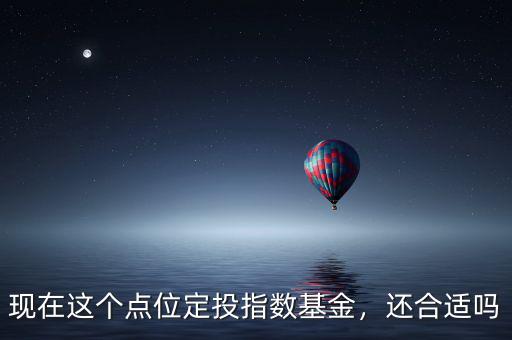 現(xiàn)在這個點位定投指數(shù)基金，還合適嗎