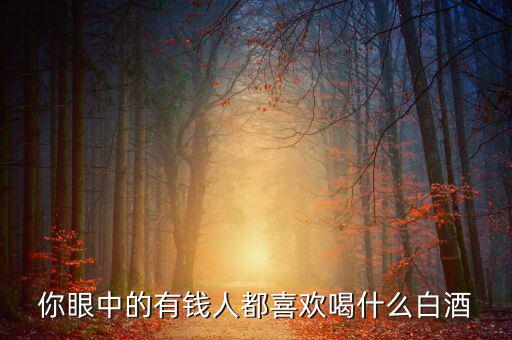 你眼中的有錢(qián)人都喜歡喝什么白酒
