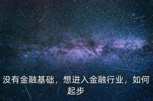 沒有金融基礎(chǔ)，想進(jìn)入金融行業(yè)，如何起步