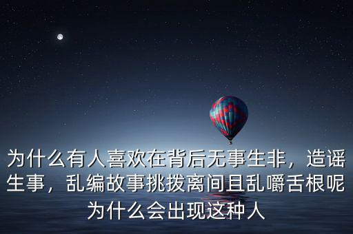 為什么有人喜歡在背后無事生非，造謠生事，亂編故事挑撥離間且亂嚼舌根呢為什么會出現(xiàn)這種人