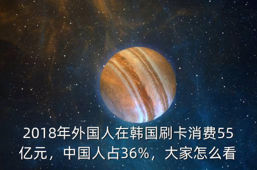 2018年外國(guó)人在韓國(guó)刷卡消費(fèi)55億元，中國(guó)人占36%，大家怎么看