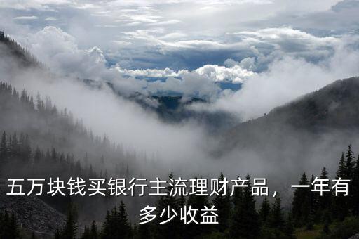 五萬(wàn)塊錢買銀行主流理財(cái)產(chǎn)品，一年有多少收益
